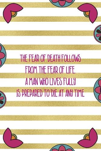 The Fear Of Death Follows From The Fear Of Life. A Man Who Lives Fully Is Prepared To Die At Any Time