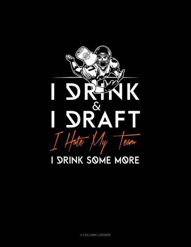 I Drink, I Draft, I Hate My Team, I Drink Some More: 3 Column Ledger(859 3 Column Ledger)