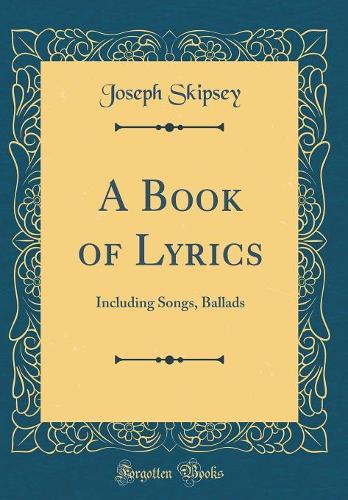 A Book of Lyrics: Including Songs, Ballads (Classic Reprint)