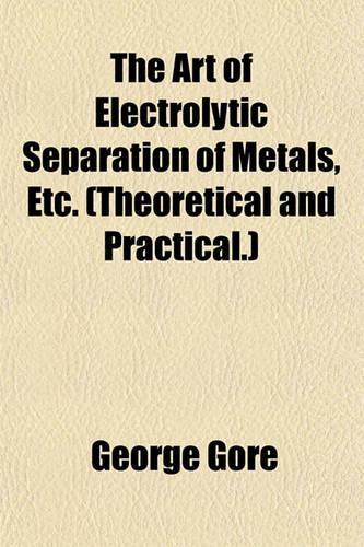 The Art of Electrolytic Separation of Metals, Etc. (Theoretical and Practical.)