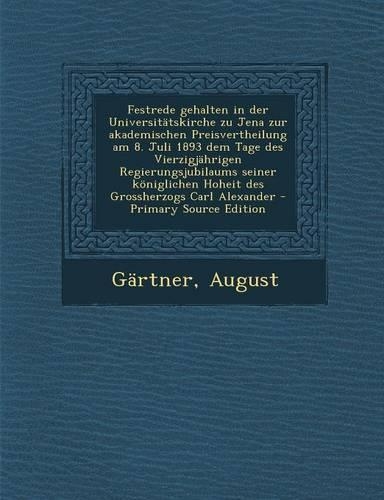 Festrede Gehalten in Der Universitatskirche Zu Jena Zur Akademischen Preisvertheilung Am 8. Juli 1893 Dem Tage Des Vierzigjahrigen Regierungsjubilaums Seiner Koniglichen Hoheit Des Grossherzogs Carl Alexander