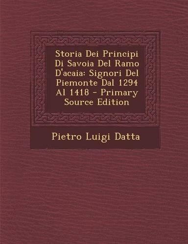 Storia Dei Principi Di Savoia del Ramo D'Acaia: Signori del Piemonte Dal 1294 Al 1418