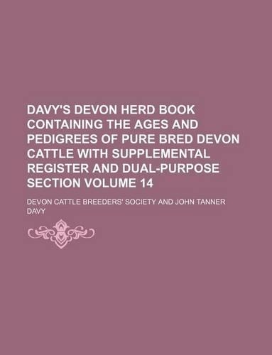 Davy's Devon Herd Book Containing the Ages and Pedigrees of Pure Bred Devon Cattle with Supplemental Register and Dual-Purpose Section Volume 14