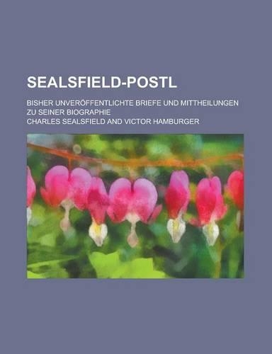 Sealsfield-Postl; Bisher Unveroffentlichte Briefe Und Mittheilungen Zu Seiner Biographie