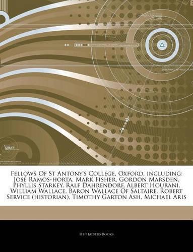 Articles on Fellows of St Antony's College, Oxford, Including: Jos Ramos-Horta, Mark Fisher, Gordon Marsden, Phyllis Starkey, Ralf Dahrendorf, Albert Hourani, William Wallace, Baron Wallace of Saltaire, Robert S
