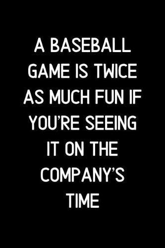A Baseball game is twice as much fun if you're seeing it on the company's time.: Blank Lined Notebook and Funny Journal Gag Gift for Office Coworkers and Colleagues
