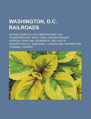 Washington, D.C. Railroads: Amtrak, Norfolk Southern Railway, Csx Transportation, Marc Train, Virginia Railway Express, Penn Line, Brunswick Line, List of Washington, D.C. Rail