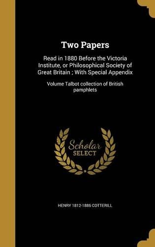 Two Papers: Read in 1880 Before the Victoria Institute, or Philosophical Society of Great Britain; With Special Appendix; Volume Talbot collection of British pa
