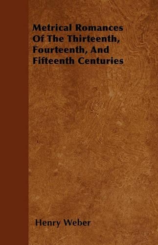 Metrical Romances Of The Thirteenth, Fourteenth, And Fifteenth Centuries
