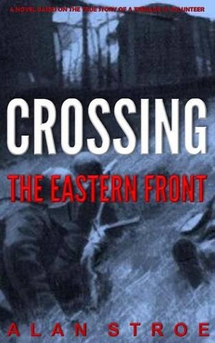 Crossing the Eastern Front: A Novel Based on the True Story of a Teenage SS Volunteer