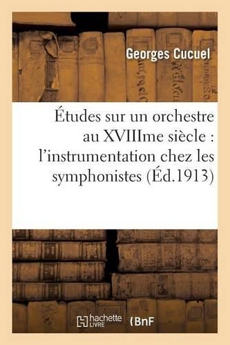 Études Sur Un Orchestre Au Xviiime Siècle l'Instrumentation Chez Les Symphonistes de la Pouplinière: Oeuvres Musicales(Arts)