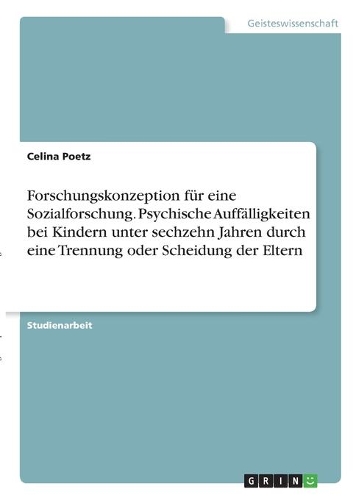 Forschungskonzeption für eine Sozialforschung. Psychische Auffälligkeiten bei Kindern unter sechzehn Jahren durch eine Trennung oder Scheidung der Eltern