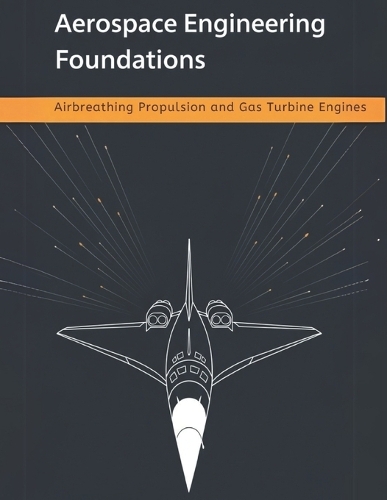 Aerospace Engineering Foundations - Airbreathing Propulsion and Gas Turbine Engines: Compressors, Turbines, Combustors, Inlets, Nozzles, and Performance - With 500+ Practice Problems(Aerospace Engineering Foundations)