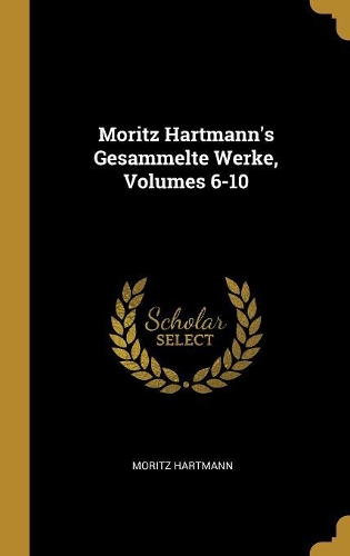 Moritz Hartmann's Gesammelte Werke, Volumes 6-10