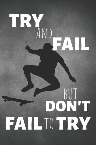 Try And Fail But Don't Fail To Try: Skateboarding Journal & Skateboard Sport Notebook Motivation Quotes - Coaching Training Practice Diary To Write In (110 Lined Pages, 6 x 9 in) Gift 