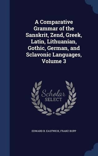 A Comparative Grammar of the Sanskrit, Zend, Greek, Latin, Lithuanian, Gothic, German, and Sclavonic Languages, Volume 3