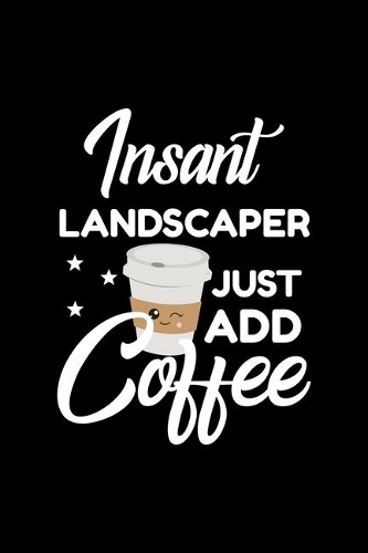 Insant Landscaper Just Add Coffee: Funny Notebook for Landscaper - Funny Christmas Gift Idea for Landscaper - Landscaper Journal - 100 pages 6x9 inches