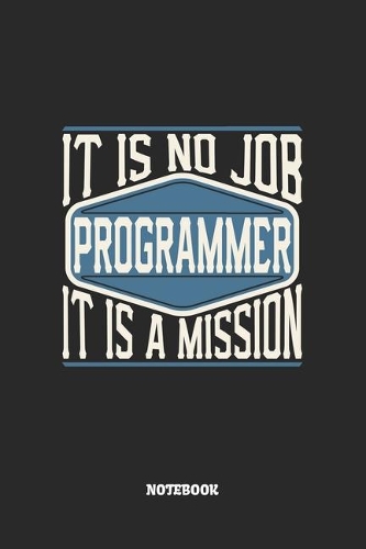 Programmer Notebook - It Is No Job, It Is A Mission: Programmierer Notizbuch / Tagebuch / Heft mit Punkteraster Seiten. Notizheft mit Dot Grid, Journal, Planer für Termine oder To-Do-Liste.