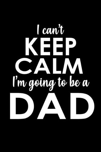 I Can't Keep Calm I'm Going To Be A Dad: 110 Game Sheets - 660 Tic-Tac-Toe Blank Games - Soft Cover Book For Kids For Traveling & Summer Vacations - Mini Game - Clever Kids - 110 Lined Page