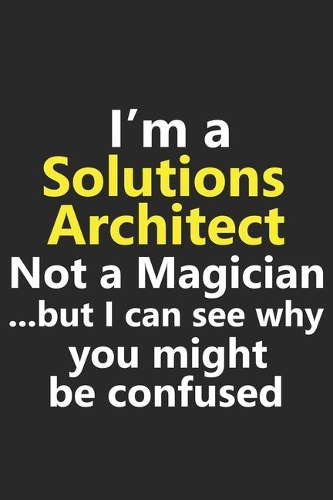 I'm a Solutions Architect Not A Magician But I Can See Why You Might Be Confused: Funny Job Career Notebook Journal Lined Wide Ruled Paper Stylish Diary Planner 6x9 Inches 120 Pages Gift