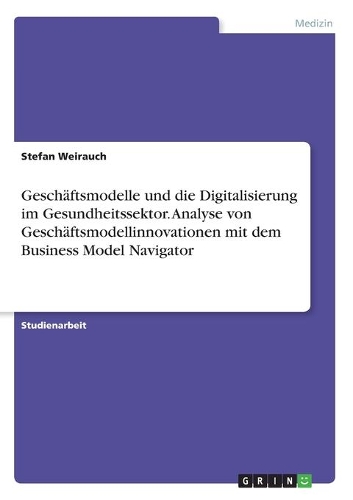 Geschäftsmodelle und die Digitalisierung im Gesundheitssektor. Analyse von Geschäftsmodellinnovationen mit dem Business Model Navigator