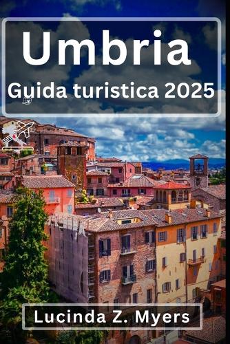 Umbria Guida turistica 2025: Un viaggio attraverso il cuore verde dell'Italia: esplora Firenze, Assisi e le città collinari della Toscana