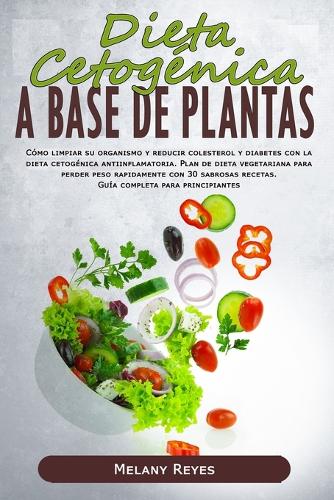 Dieta Cetogénica a Base de Plantas: Cómo limpiar su organismo y reducir colesterol y diabetes con la dieta cetogénica antiinflamatoria. Plan de dieta vegetariana para perder peso rapid