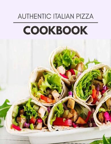 Authentic Italian Pizza Cookbook: Quick, Easy And Delicious Recipes For Weight Loss. With A Complete Healthy Meal Plan And Make Delicious Dishes Even If You Are A Beginner