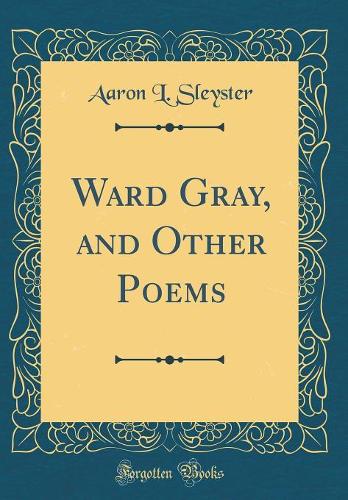 Ward Gray, and Other Poems (Classic Reprint)