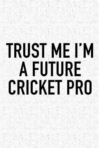 Trust Me I'm a Future Cricket Pro: A 6x9 Inch Matte Softcover Diary Notebook with 120 Blank Lined Pages and a Funny Sports Fanatic Cover Slogan