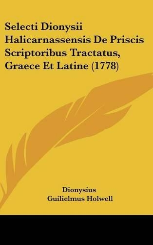 Selecti Dionysii Halicarnassensis de Priscis Scriptoribus Tractatus, Graece Et Latine (1778)