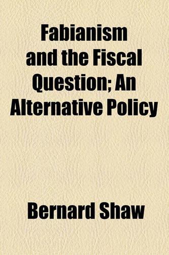 Fabianism and the Fiscal Question; An Alternative Policy