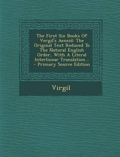The First Six Books of Vergil's Aeneid: The Original Text Reduced to the Natural English Order, with a Literal Interlinear Translation...