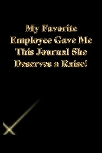 My Favorite Employee Gave Me This Journal She Deserves a Raise!: Lined Journal.Gold letters.Black cover