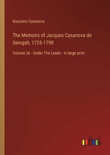 The Memoirs of Jacques Casanova de Seingalt, 1725-1798: Volume 2e - Under The Leads - in large print
