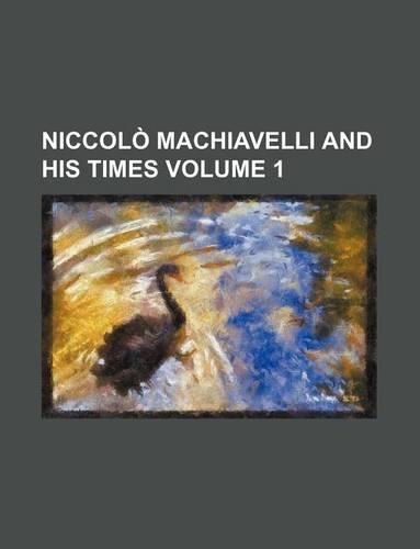 Niccolo Machiavelli and His Times Volume 1