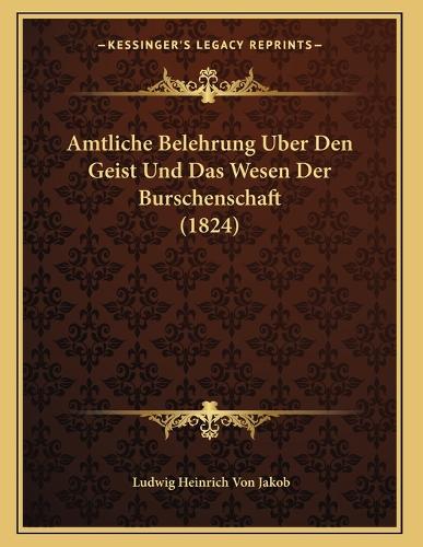 Amtliche Belehrung Uber Den Geist Und Das Wesen Der Burschenschaft (1824)