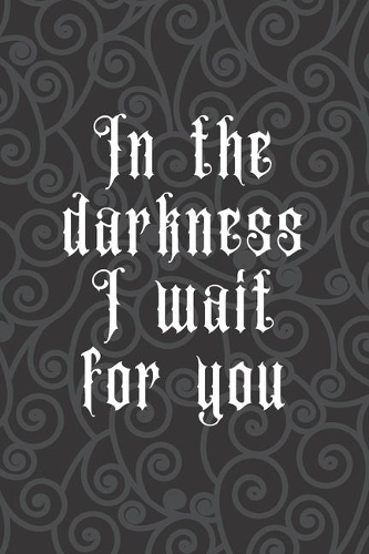 In The Darkness I Wait for You: 120 Pages - Gothic Sinister Lined Notebook Journal or Diary for Taking School Notes, Story Writing, Journaling, Log Book - Darkness - Gothic Series