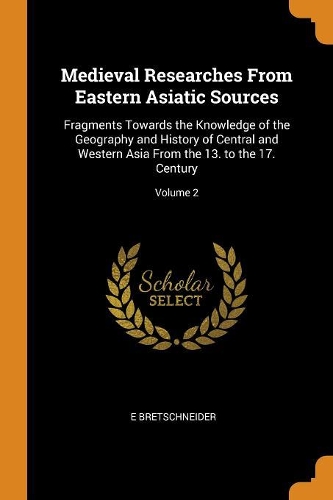 Medieval Researches from Eastern Asiatic Sources: Fragments Towards the Knowledge of the Geography and History of Central and Western Asia from the 13. to the 17. Century; Volume 2