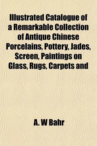 Catalogue of a Remarkable Collection of Antique Chinese Porcelains, Pottery, Jades, Screen, Paintings on Glass, Rugs, Carpets and Many Other Objects O