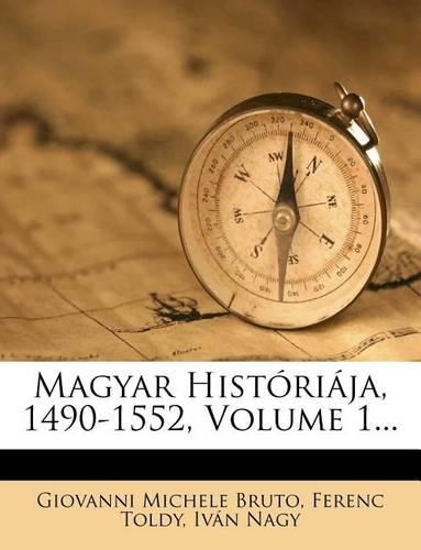 Magyar Historiaja, 1490-1552, Volume 1...