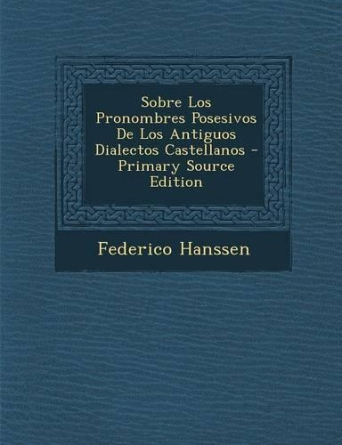 Sobre Los Pronombres Posesivos de Los Antiguos Dialectos Castellanos - Primary Source Edition