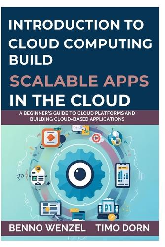 Introduction to Cloud Computing: Build Scalable Apps in the Cloud: A Beginner's Guide to Cloud Platforms and Building Cloud-Based Applications