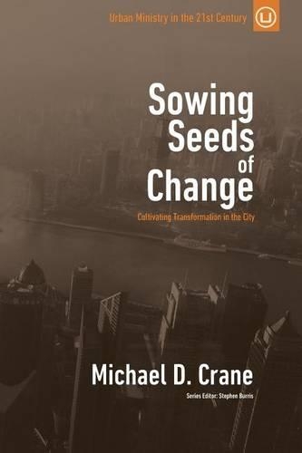 Sowing Seeds of Change: Cultivating Transformation in the City(3 Urban Ministry in the 21st Century)