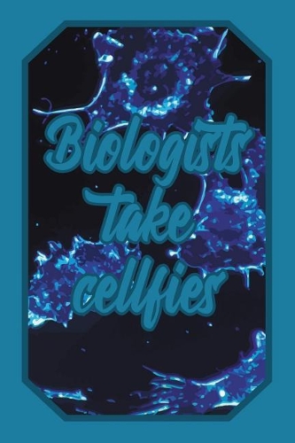 Biologists Take Cellfies: Biology Lover Journal Cute & Funny Design for Students, Teachers and Biologists to Write Down Notes and Data (Empty Lined Notebook Men Women Gift)