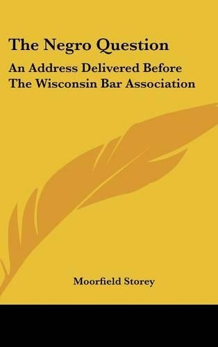 The Negro Question: An Address Delivered Before the Wisconsin Bar Association