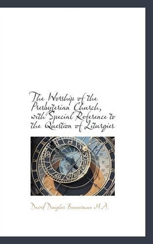 The Worship of the Presbyterian Church, with Special Reference to the Question of Liturgies