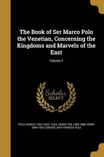 The Book of Ser Marco Polo the Venetian, Concerning the Kingdoms and Marvels of the East; Volume 2