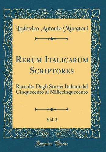 Rerum Italicarum Scriptores, Vol. 3: Raccolta Degli Storici Italiani dal Cinquecento al Millecinquecento (Classic Reprint)
