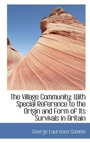 The Village Community: With Special Reference to the Origin and Form of Its Survivals in Britain
